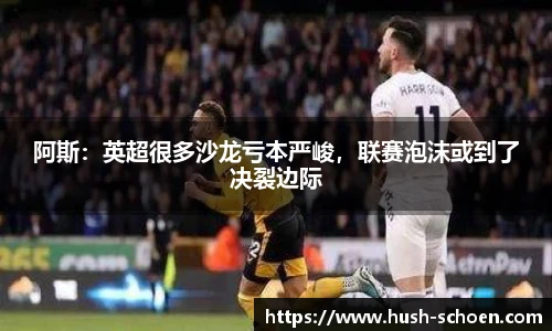 阿斯：英超很多沙龙亏本严峻，联赛泡沫或到了决裂边际