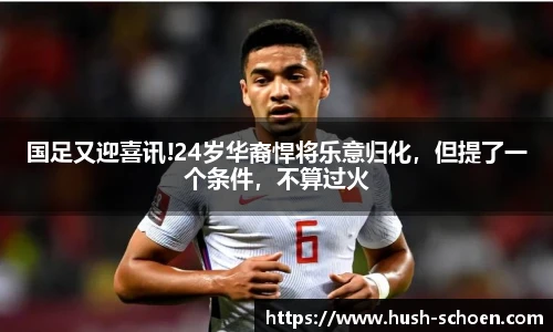 国足又迎喜讯!24岁华裔悍将乐意归化，但提了一个条件，不算过火