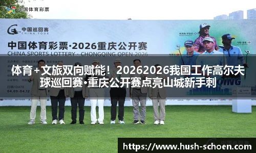 体育+文旅双向赋能！20262026我国工作高尔夫球巡回赛·重庆公开赛点亮山城新手刺