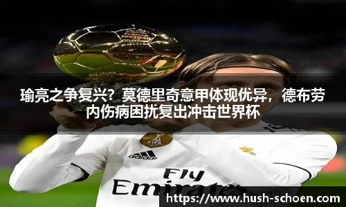 瑜亮之争复兴？莫德里奇意甲体现优异，德布劳内伤病困扰复出冲击世界杯