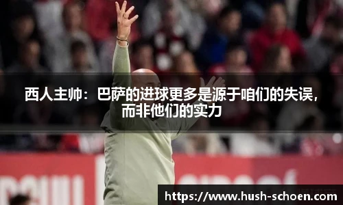 西人主帅：巴萨的进球更多是源于咱们的失误，而非他们的实力